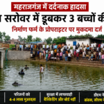 महराजगंज: अमृत सरोवर हादसे में तीन बच्चों की मौत, निर्माण फर्म के प्रोपराइटर पर मुकदमा दर्ज- #Arrested!